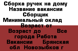 Сборка ручек на дому › Название вакансии ­ Сборщик › Минимальный оклад ­ 30 000 › Возраст от ­ 18 › Возраст до ­ 70 - Все города Работа » Вакансии   . Брянская обл.,Новозыбков г.